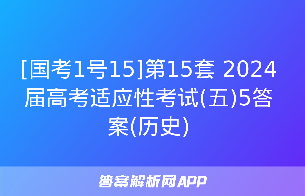 [国考1号15]第15套 2024届高考适应性考试(五)5答案(历史)