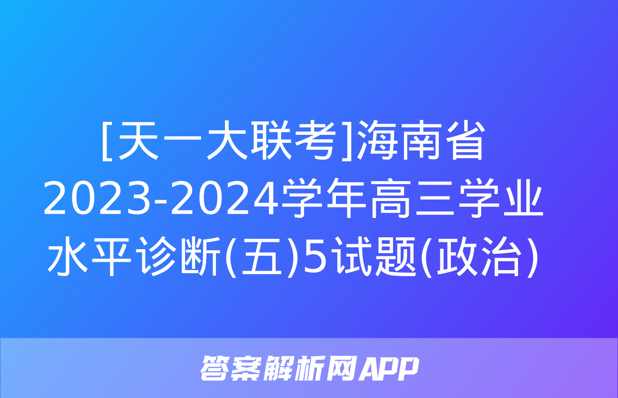 [天一大联考]海南省2023-2024学年高三学业水平诊断(五)5试题(政治)