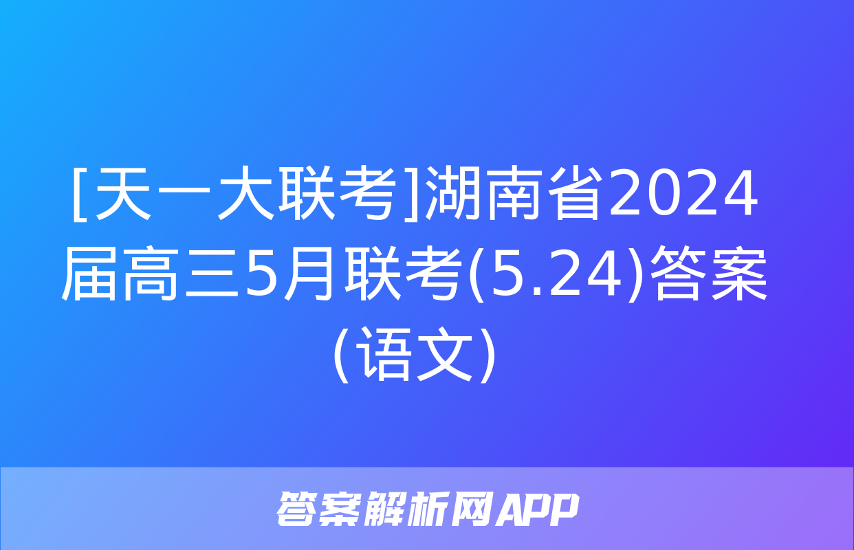 [天一大联考]湖南省2024届高三5月联考(5.24)答案(语文)