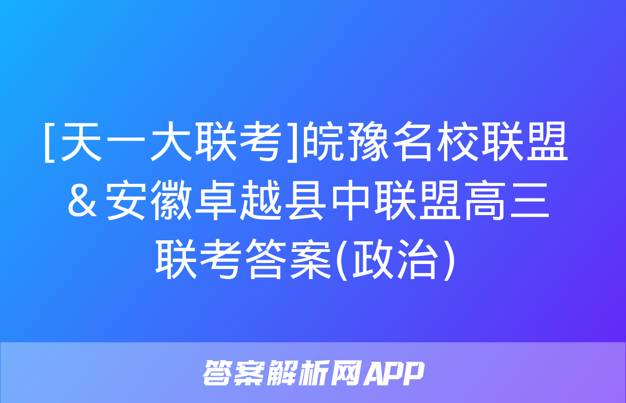 [天一大联考]皖豫名校联盟＆安徽卓越县中联盟高三联考答案(政治)