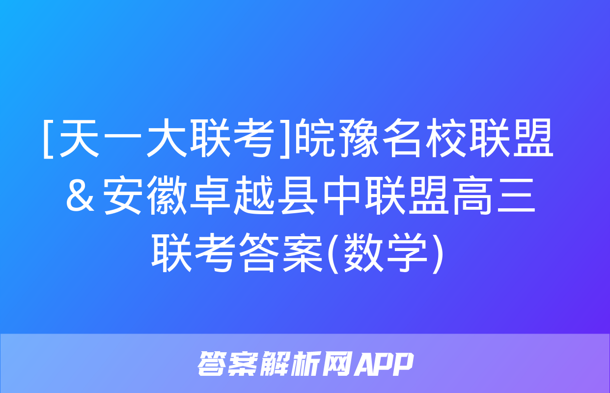 [天一大联考]皖豫名校联盟＆安徽卓越县中联盟高三联考答案(数学)