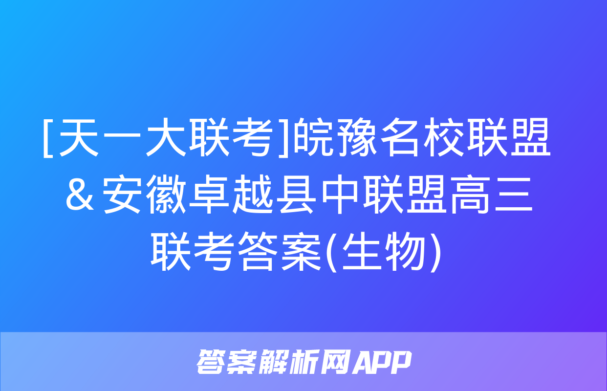 [天一大联考]皖豫名校联盟＆安徽卓越县中联盟高三联考答案(生物)