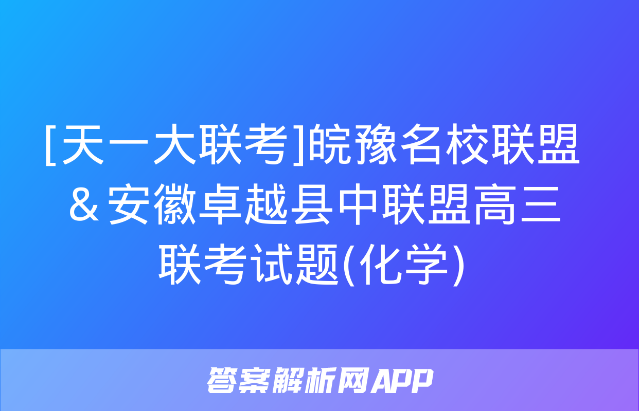 [天一大联考]皖豫名校联盟＆安徽卓越县中联盟高三联考试题(化学)