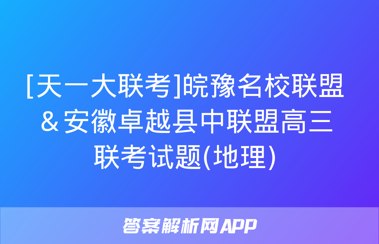 [天一大联考]皖豫名校联盟＆安徽卓越县中联盟高三联考试题(地理)