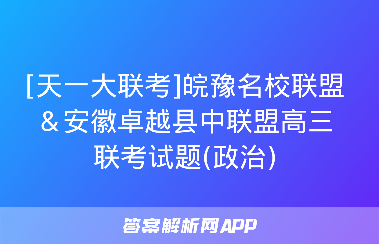 [天一大联考]皖豫名校联盟＆安徽卓越县中联盟高三联考试题(政治)