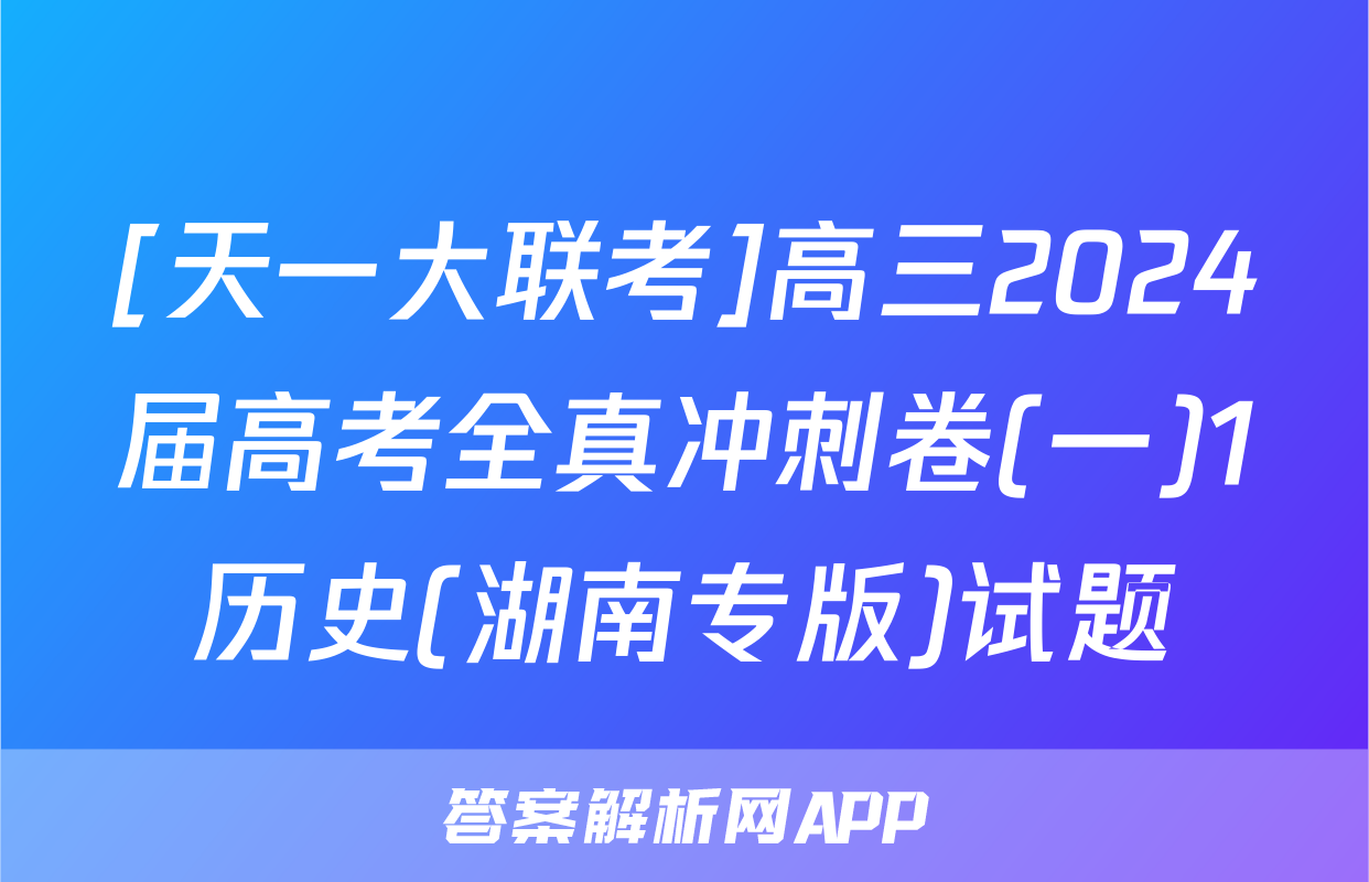 [天一大联考]高三2024届高考全真冲刺卷(一)1历史(湖南专版)试题