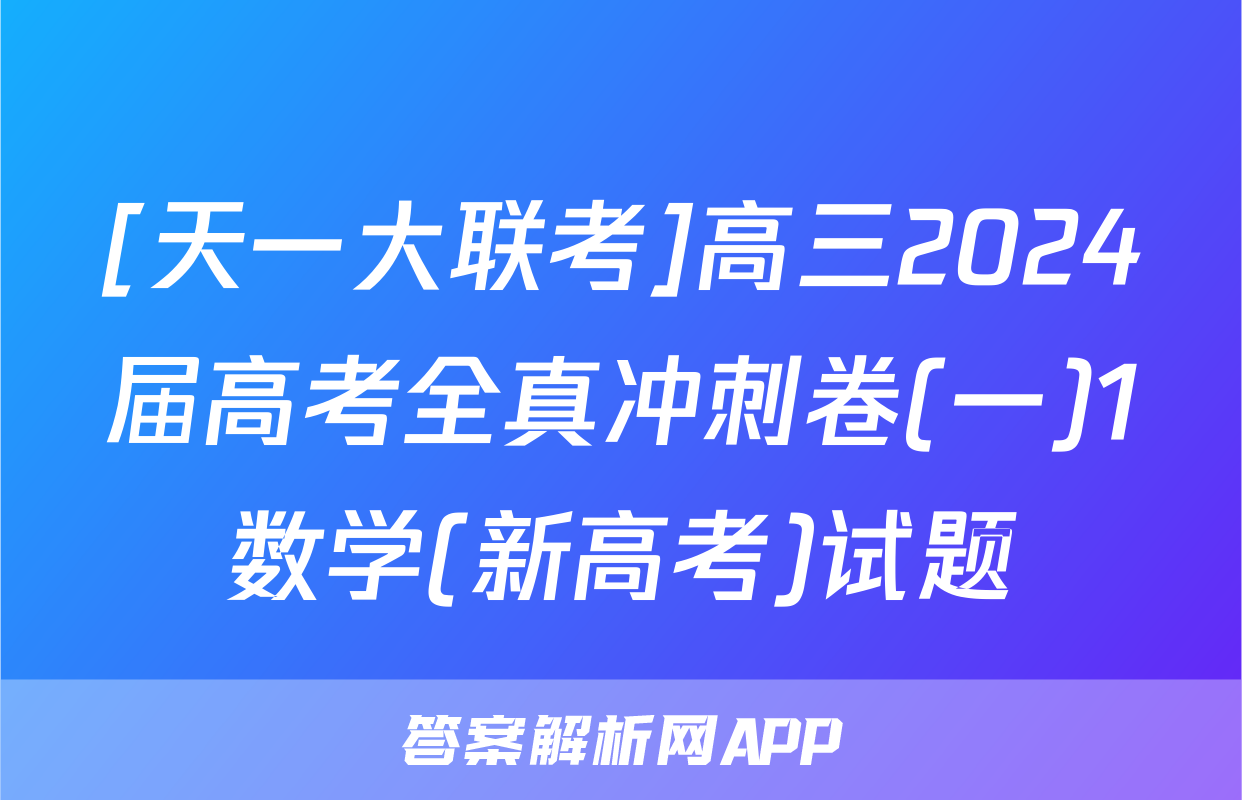 [天一大联考]高三2024届高考全真冲刺卷(一)1数学(新高考)试题