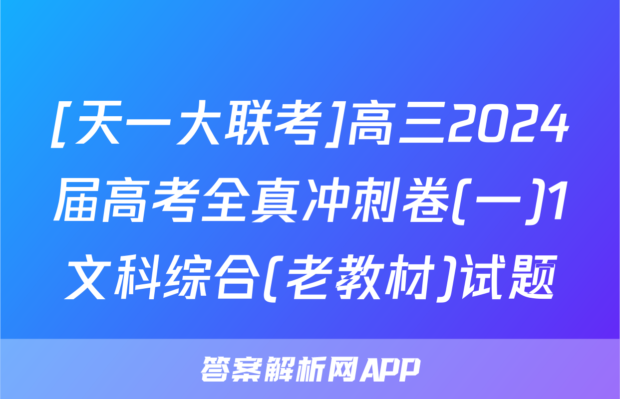 [天一大联考]高三2024届高考全真冲刺卷(一)1文科综合(老教材)试题
