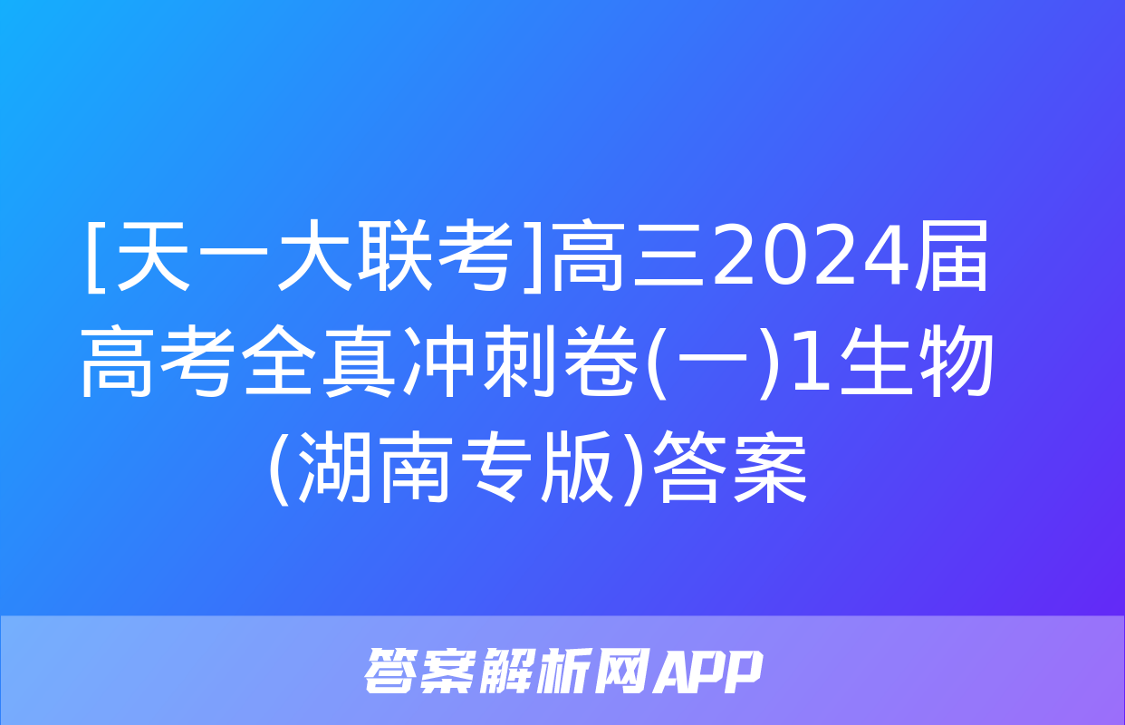 [天一大联考]高三2024届高考全真冲刺卷(一)1生物(湖南专版)答案