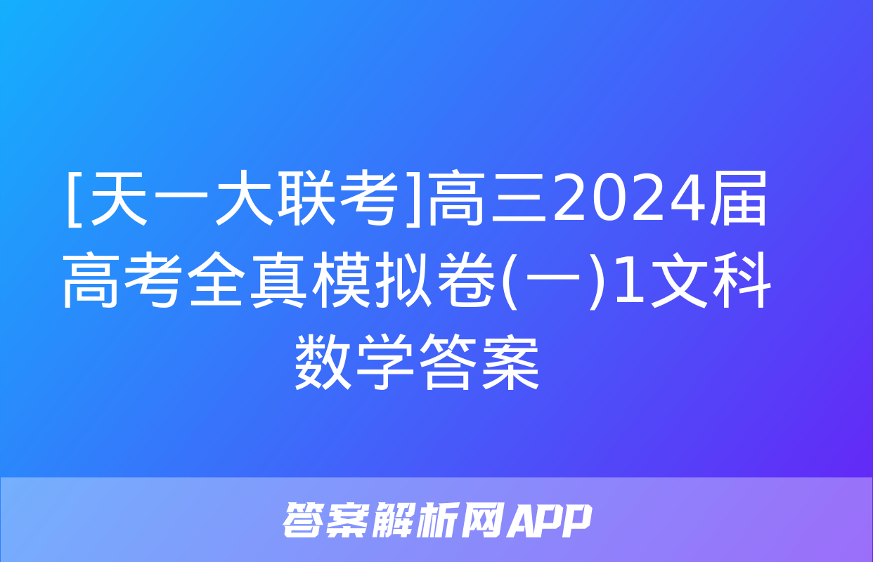 [天一大联考]高三2024届高考全真模拟卷(一)1文科数学答案