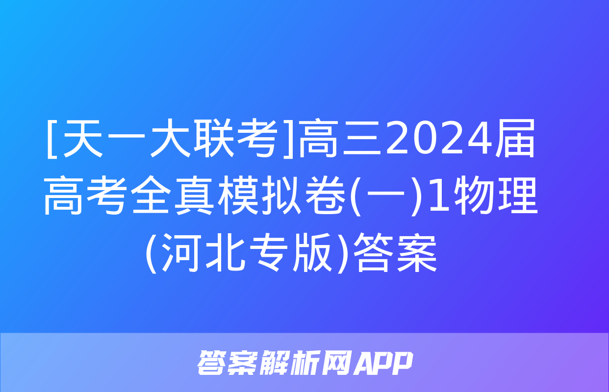 [天一大联考]高三2024届高考全真模拟卷(一)1物理(河北专版)答案