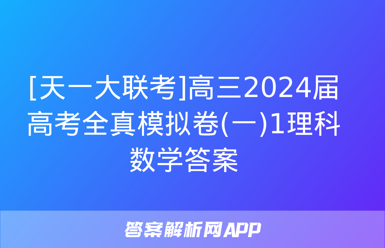 [天一大联考]高三2024届高考全真模拟卷(一)1理科数学答案