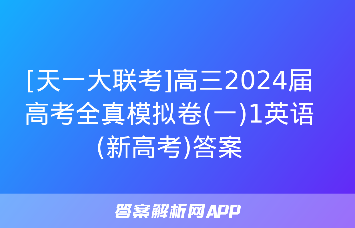 [天一大联考]高三2024届高考全真模拟卷(一)1英语(新高考)答案