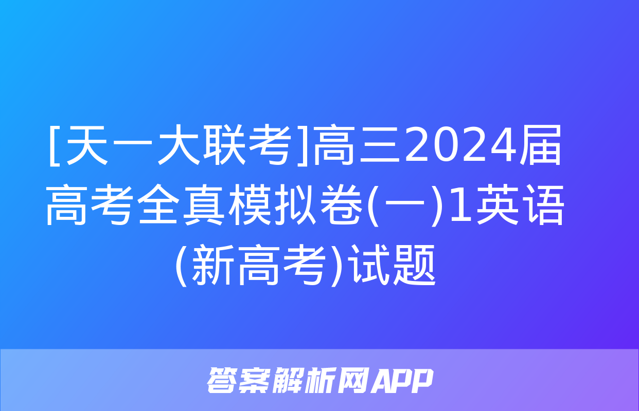 [天一大联考]高三2024届高考全真模拟卷(一)1英语(新高考)试题