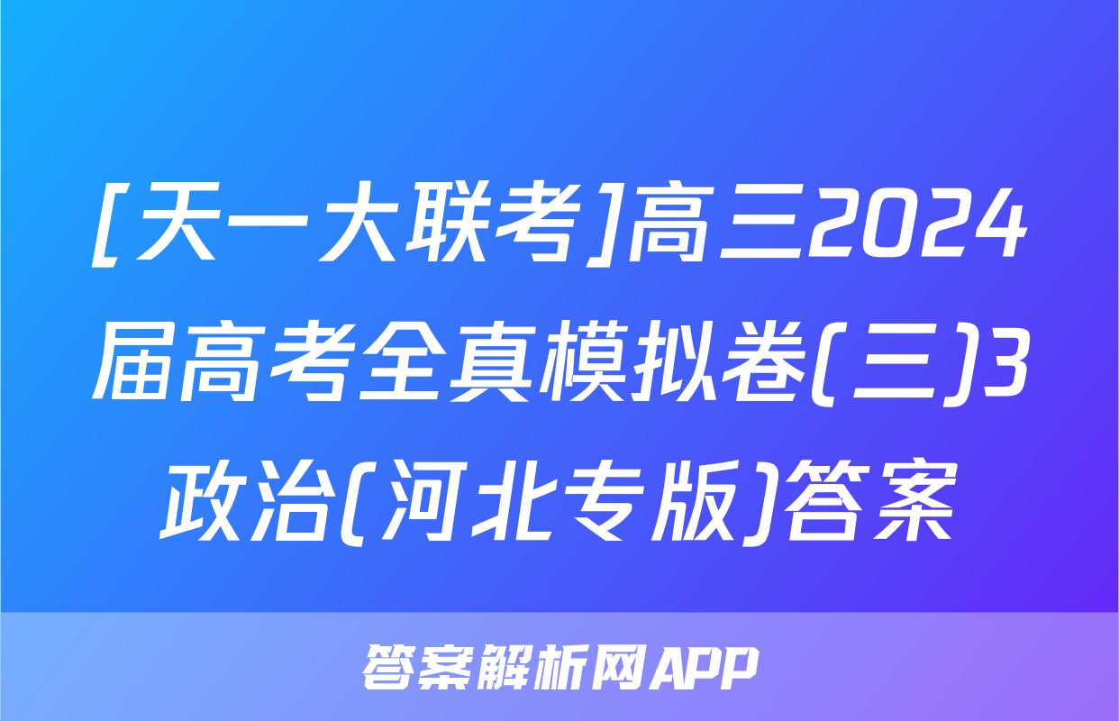 [天一大联考]高三2024届高考全真模拟卷(三)3政治(河北专版)答案