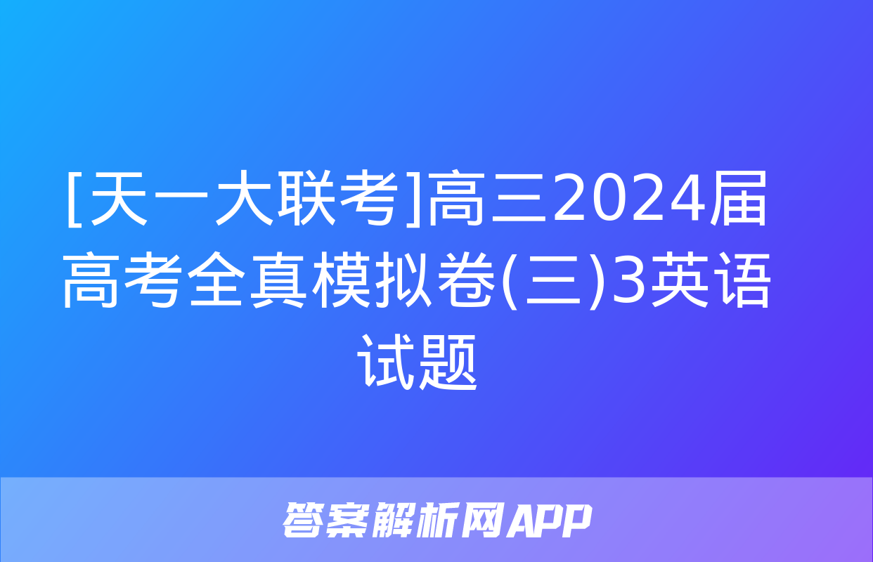 [天一大联考]高三2024届高考全真模拟卷(三)3英语试题