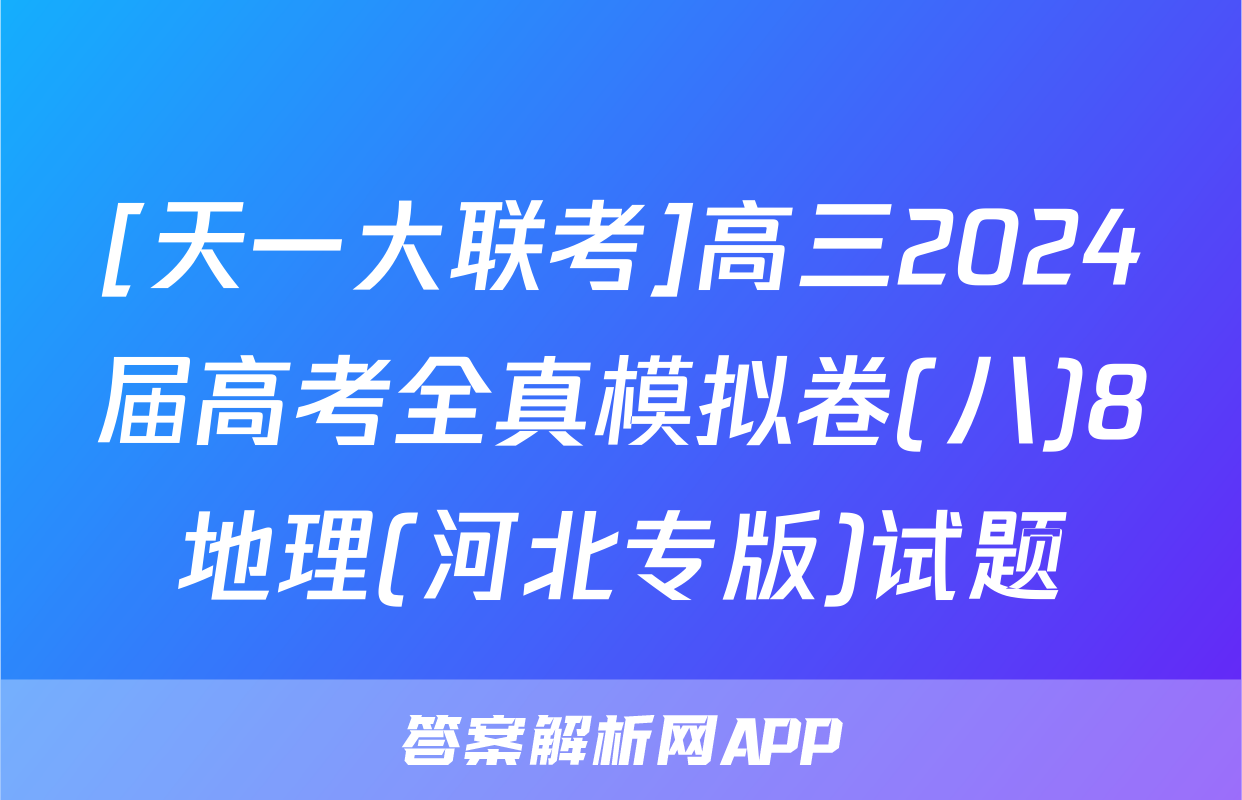 [天一大联考]高三2024届高考全真模拟卷(八)8地理(河北专版)试题