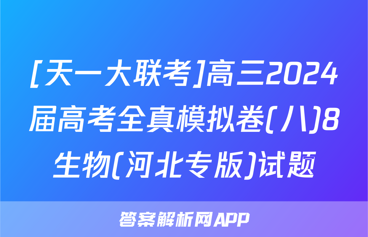 [天一大联考]高三2024届高考全真模拟卷(八)8生物(河北专版)试题