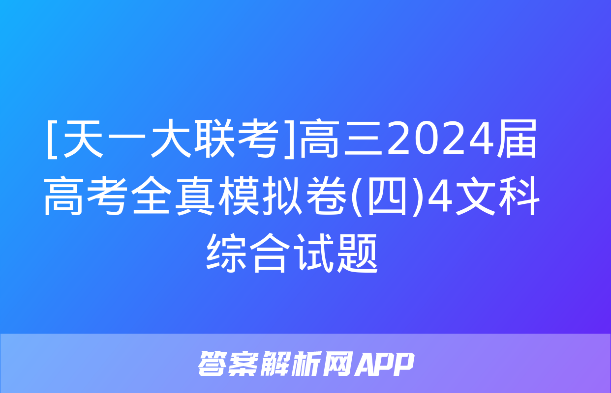 [天一大联考]高三2024届高考全真模拟卷(四)4文科综合试题