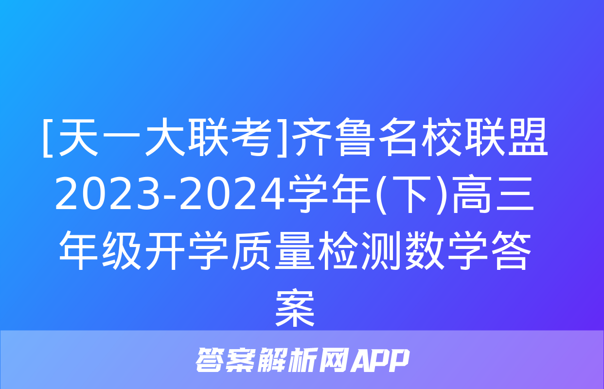 [天一大联考]齐鲁名校联盟 2023-2024学年(下)高三年级开学质量检测数学答案