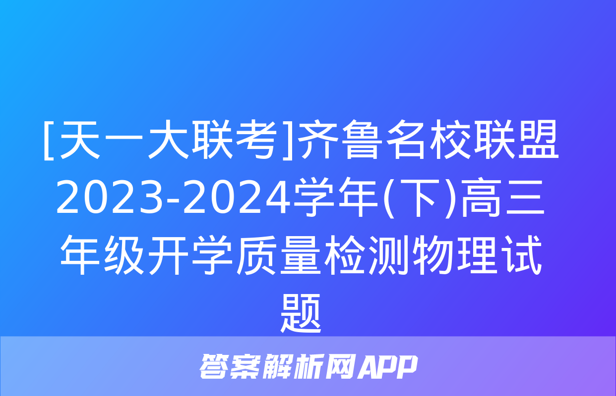 [天一大联考]齐鲁名校联盟 2023-2024学年(下)高三年级开学质量检测物理试题