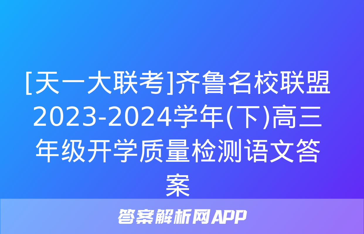 [天一大联考]齐鲁名校联盟 2023-2024学年(下)高三年级开学质量检测语文答案