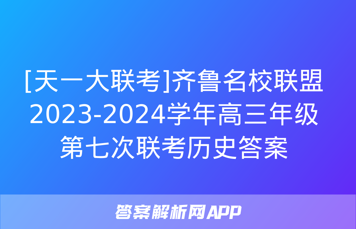 [天一大联考]齐鲁名校联盟 2023-2024学年高三年级第七次联考历史答案