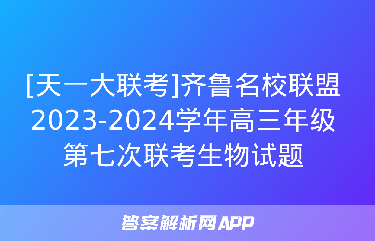 [天一大联考]齐鲁名校联盟 2023-2024学年高三年级第七次联考生物试题