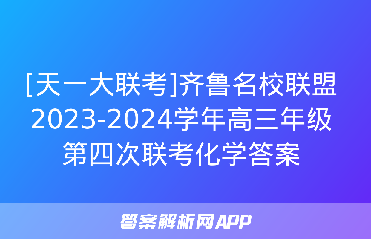 [天一大联考]齐鲁名校联盟 2023-2024学年高三年级第四次联考化学答案