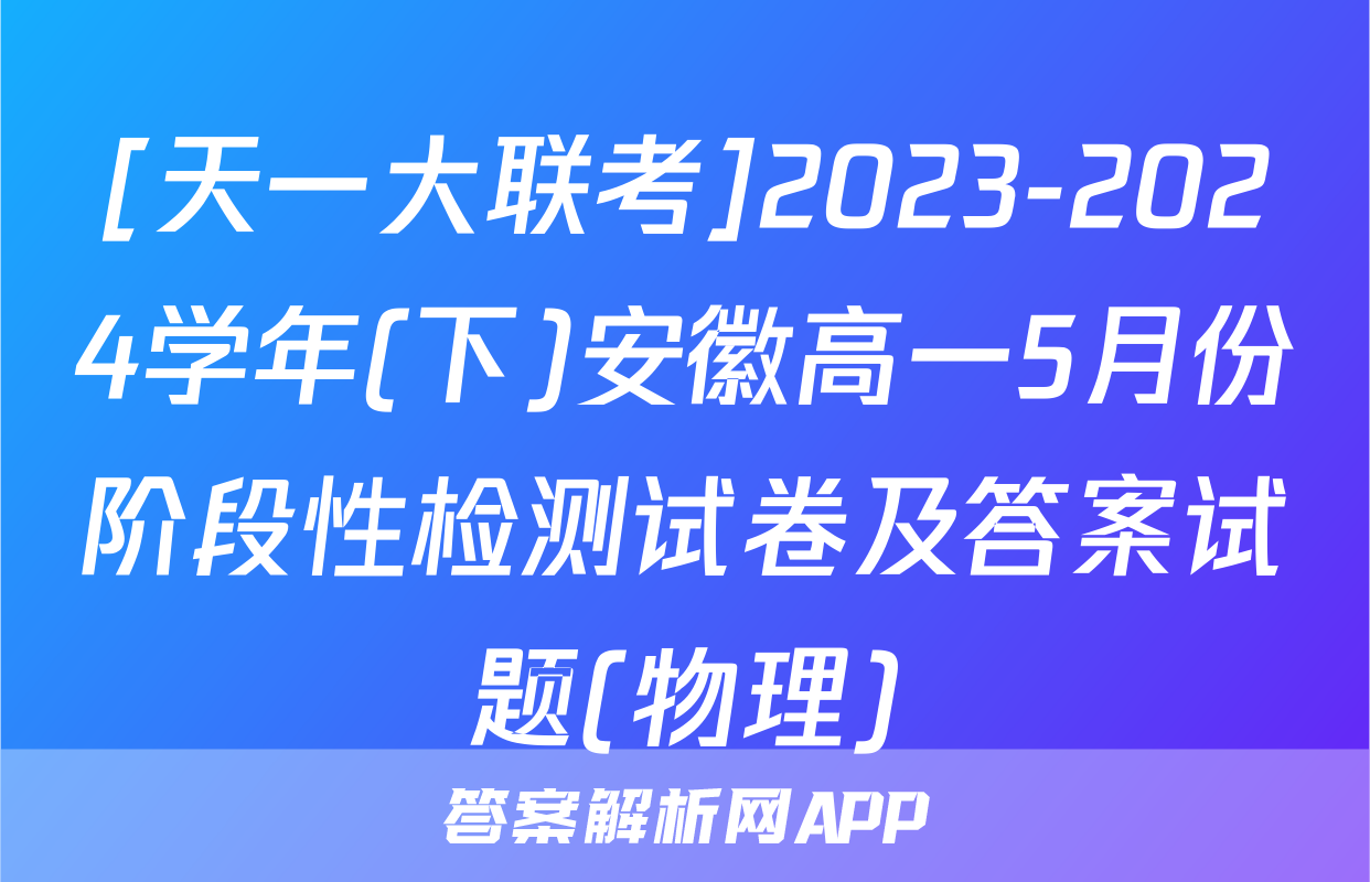 [天一大联考]2023-2024学年(下)安徽高一5月份阶段性检测试卷及答案试题(物理)