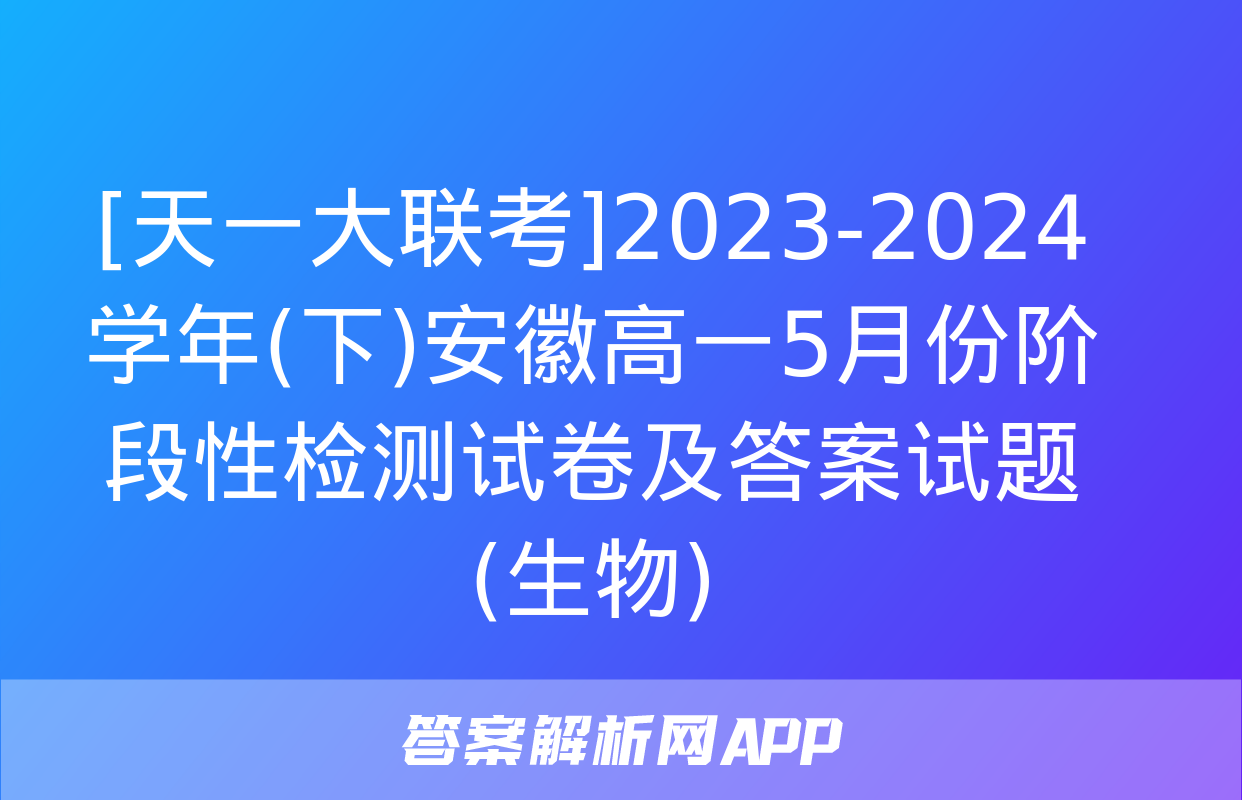 [天一大联考]2023-2024学年(下)安徽高一5月份阶段性检测试卷及答案试题(生物)