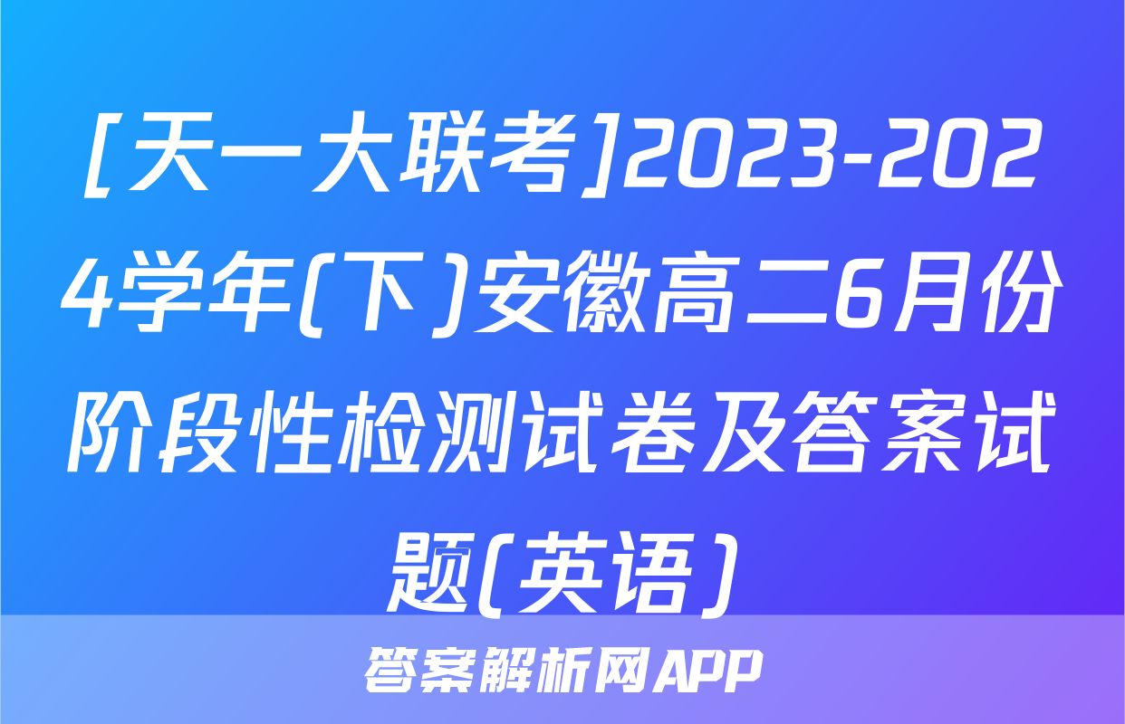 [天一大联考]2023-2024学年(下)安徽高二6月份阶段性检测试卷及答案试题(英语)