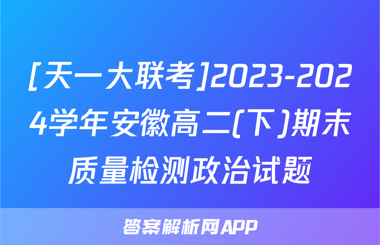 [天一大联考]2023-2024学年安徽高二(下)期末质量检测政治试题