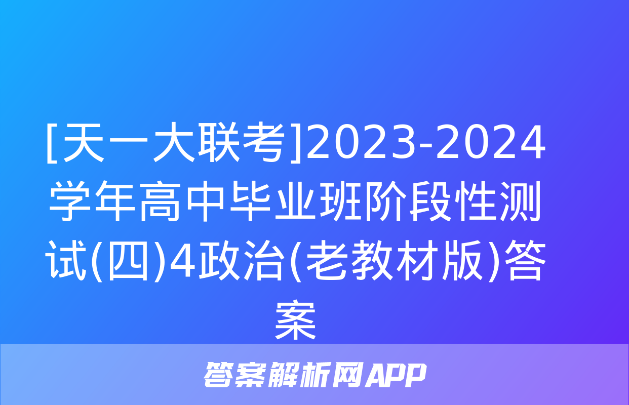 [天一大联考]2023-2024学年高中毕业班阶段性测试(四)4政治(老教材版)答案