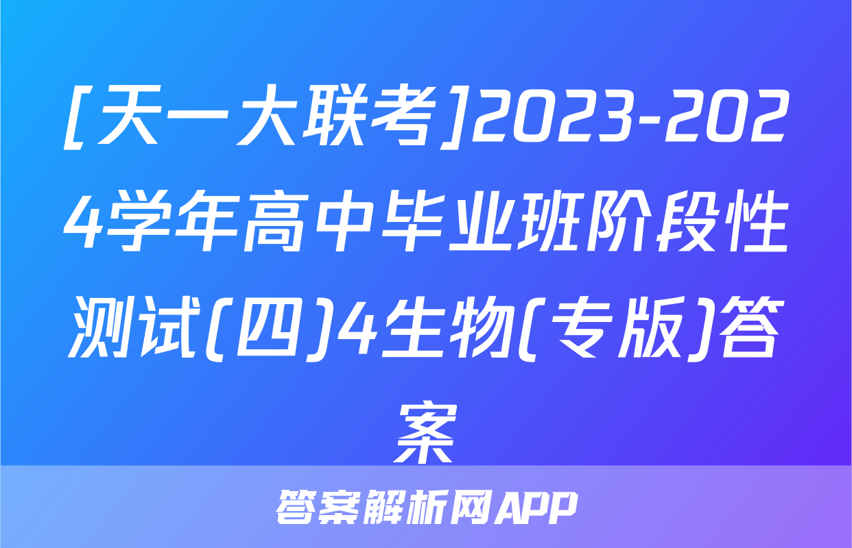 [天一大联考]2023-2024学年高中毕业班阶段性测试(四)4生物(专版)答案