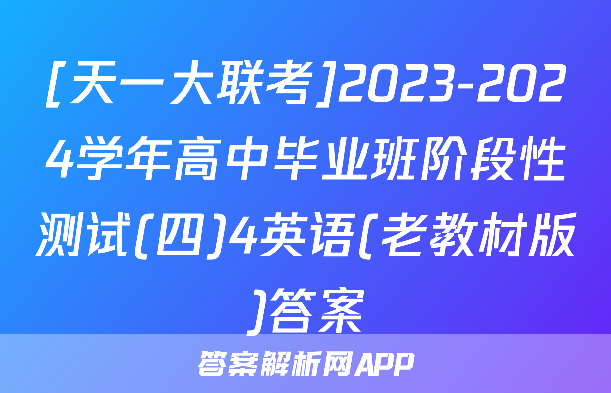 [天一大联考]2023-2024学年高中毕业班阶段性测试(四)4英语(老教材版)答案