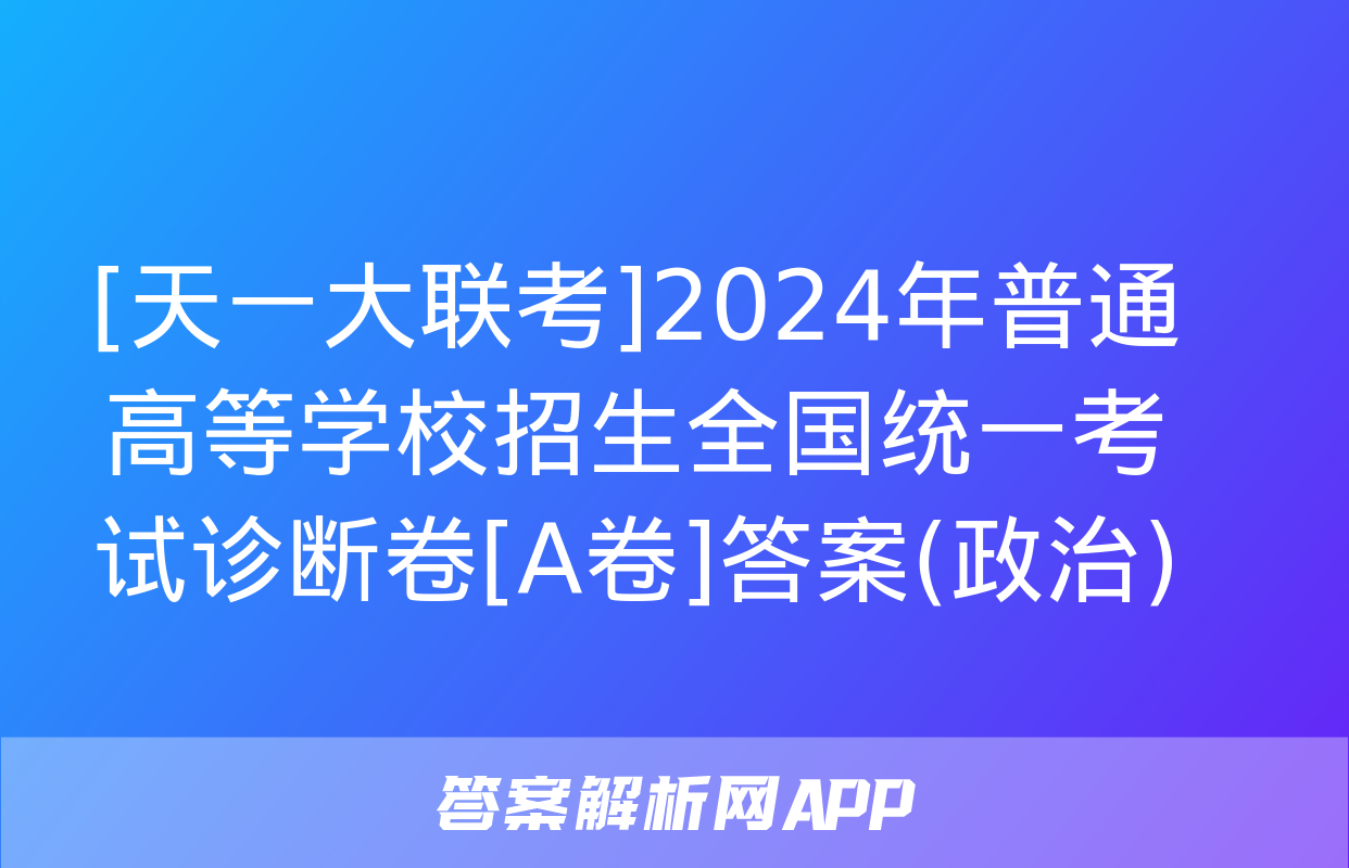 [天一大联考]2024年普通高等学校招生全国统一考试诊断卷[A卷]答案(政治)