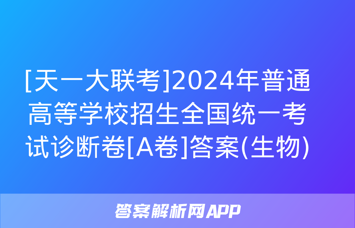 [天一大联考]2024年普通高等学校招生全国统一考试诊断卷[A卷]答案(生物)