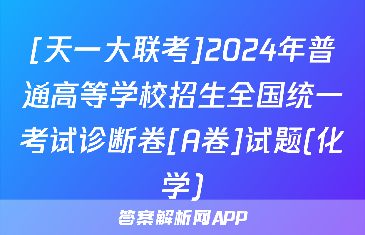 [天一大联考]2024年普通高等学校招生全国统一考试诊断卷[A卷]试题(化学)