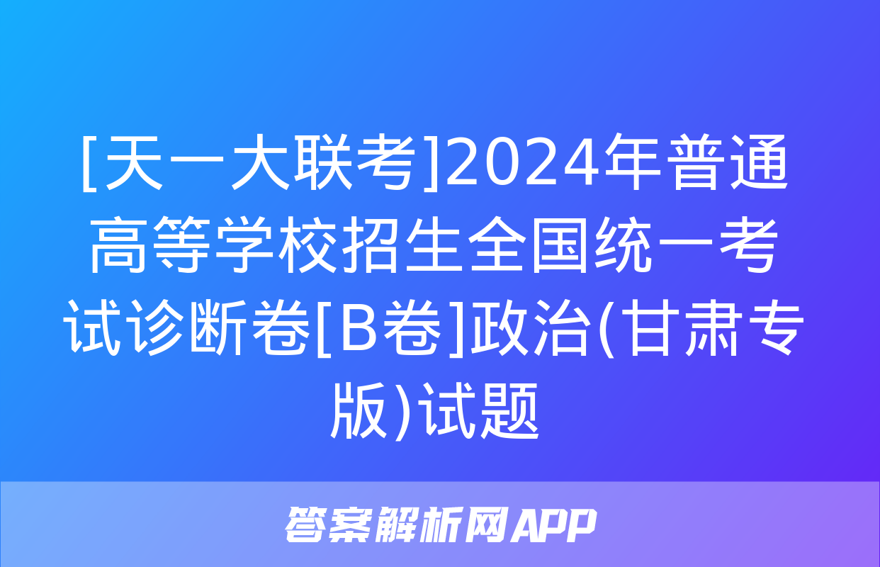 [天一大联考]2024年普通高等学校招生全国统一考试诊断卷[B卷]政治(甘肃专版)试题