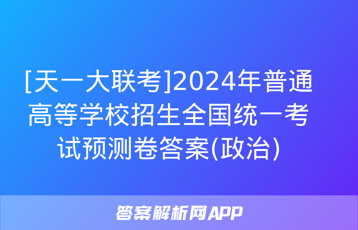 [天一大联考]2024年普通高等学校招生全国统一考试预测卷答案(政治)