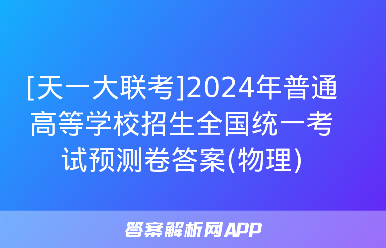 [天一大联考]2024年普通高等学校招生全国统一考试预测卷答案(物理)