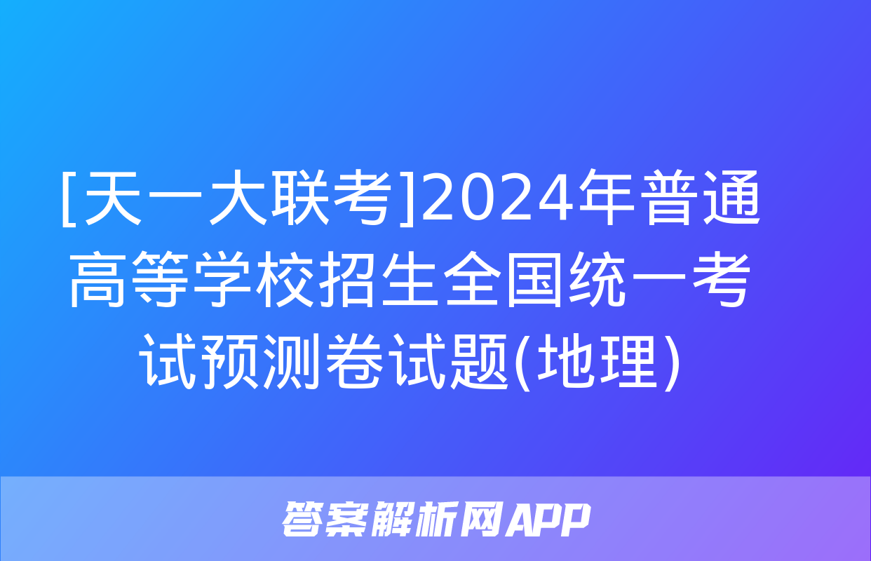 [天一大联考]2024年普通高等学校招生全国统一考试预测卷试题(地理)