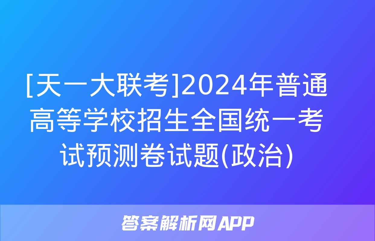 [天一大联考]2024年普通高等学校招生全国统一考试预测卷试题(政治)