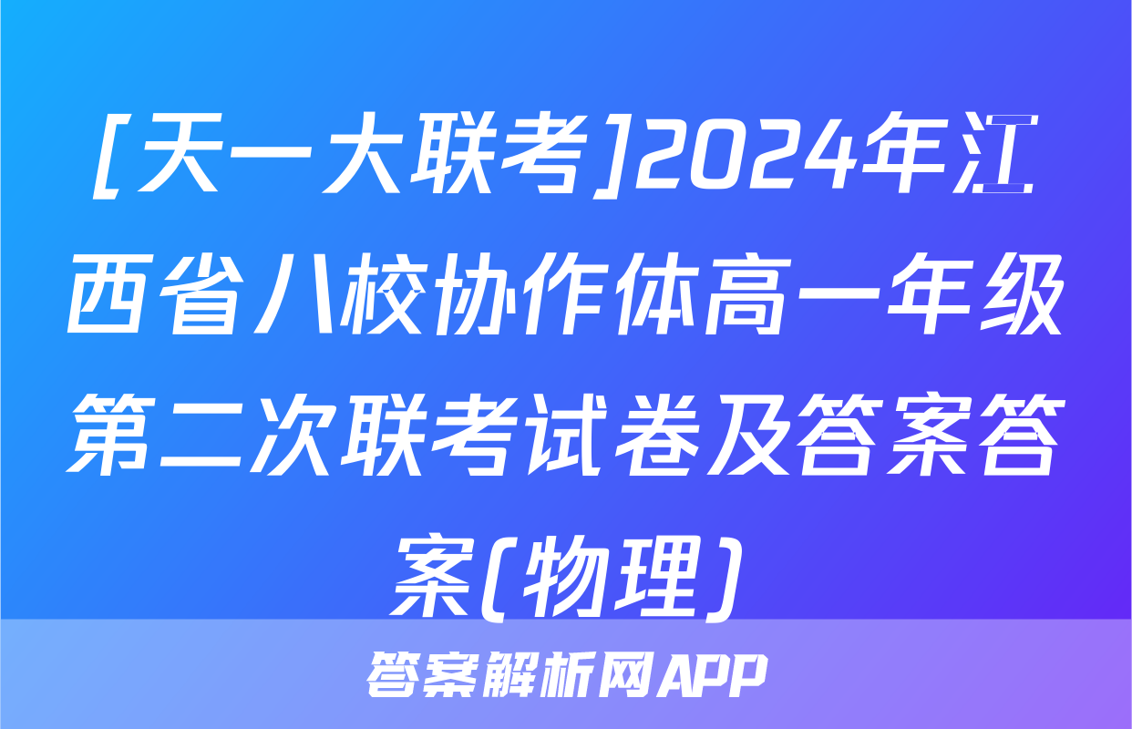 [天一大联考]2024年江西省八校协作体高一年级第二次联考试卷及答案答案(物理)