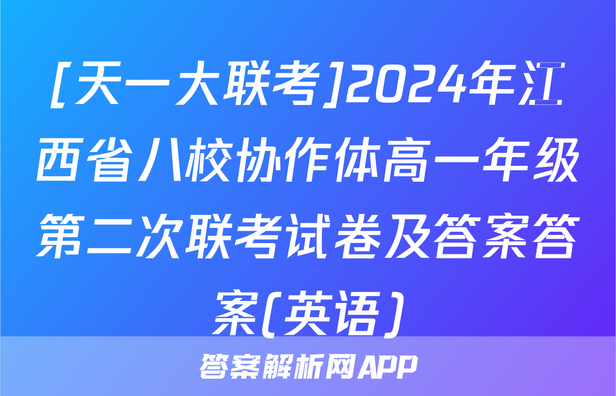 [天一大联考]2024年江西省八校协作体高一年级第二次联考试卷及答案答案(英语)