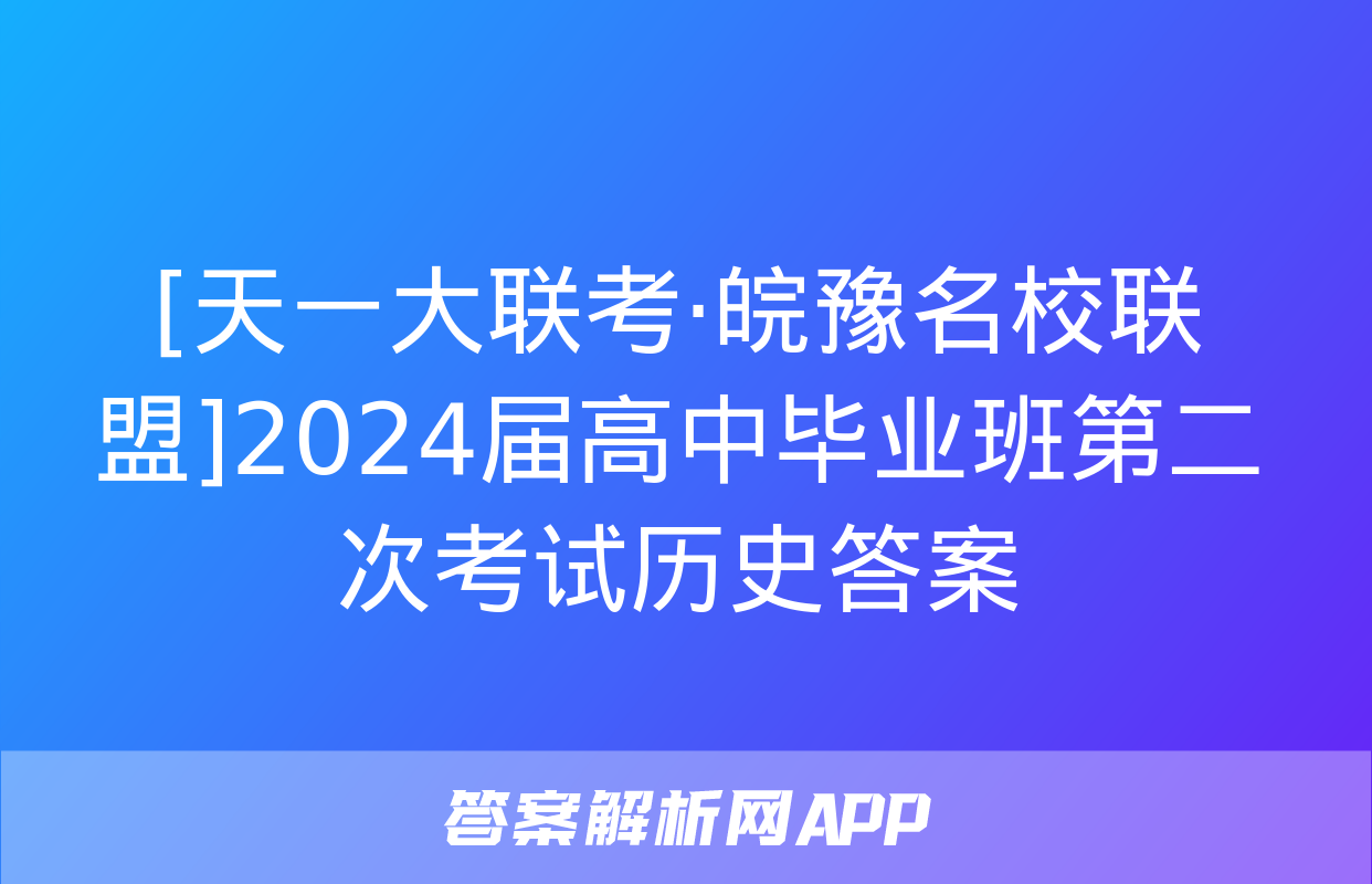 [天一大联考·皖豫名校联盟]2024届高中毕业班第二次考试历史答案