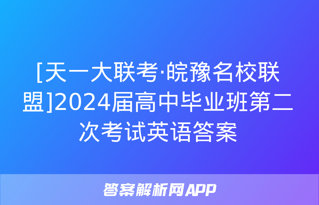 [天一大联考·皖豫名校联盟]2024届高中毕业班第二次考试英语答案