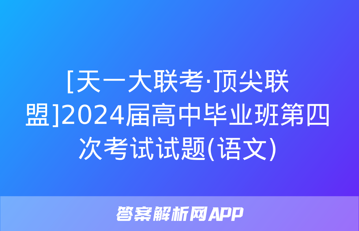 [天一大联考·顶尖联盟]2024届高中毕业班第四次考试试题(语文)