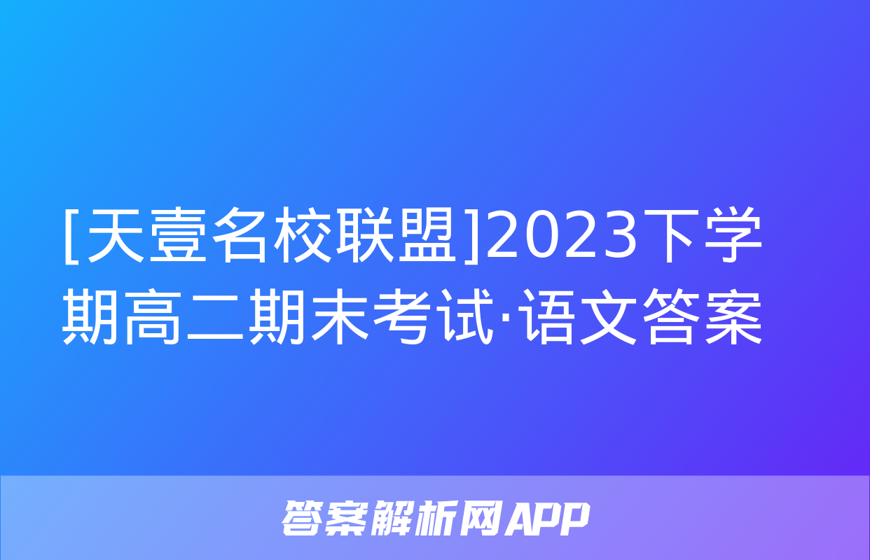 [天壹名校联盟]2023下学期高二期末考试·语文答案